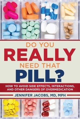 Do You Really Need That Pill?: How to Avoid Side Effects, Interactions, and Other Dangers of Overmedication by Jacobs, Jennifer