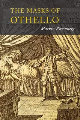 Masks of Othello: The Search for the Identity of Othello, Iago, and Desdemona by Three Centuries of Actors and Critics by Rosenberg, Marvin
