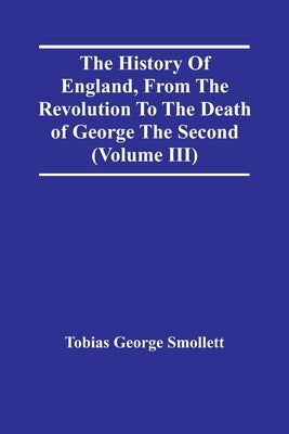 The History Of England, From The Revolution To The Death Of George The Second (Volume Iii) by George Smollett, Tobias