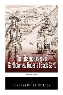Legendary Pirates: The Life and Legacy of Bartholomew Roberts (Black Bart) by Charles River