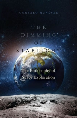 The Dimming of Starlight: The Philosophy of Space Exploration by Munevar, Gonzalo