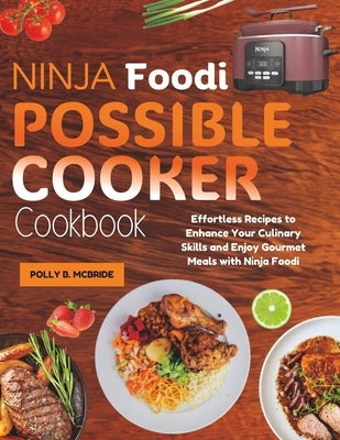 Ninja Foodi Possible Cooker Cookbook: Effortless Recipes to Enhance Your Culinary Skills and Enjoy Gourmet Meals with Ninja Foodi by McBride, Polly B.
