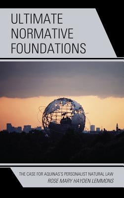 Ultimate Normative Foundations: The Case for Aquinas's Personalist Natural Law by Lemmons, R. Mary Hayden