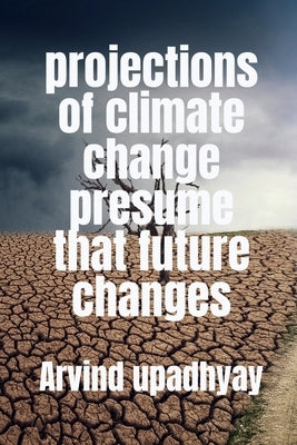 projections of climate change presume that future changes by Upadhyay, Arvind