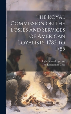 The Royal Commission on the Losses and Services of American Loyalists, 1783 to 1785 by Egerton, Hugh Edward