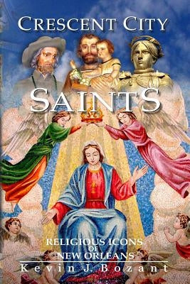 Crescent City Saints: Religious Icons of New Orleans by Bozant, Kevin J.
