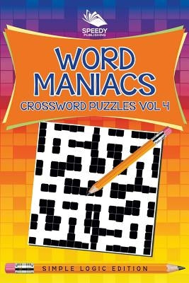 Word Maniacs Crossword Puzzles Vol 4: Simple Logic Edition by Speedy Publishing LLC