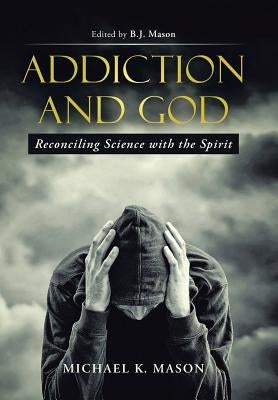 Addiction and God: Reconciling Science with the Spirit by Mason, Michael K.
