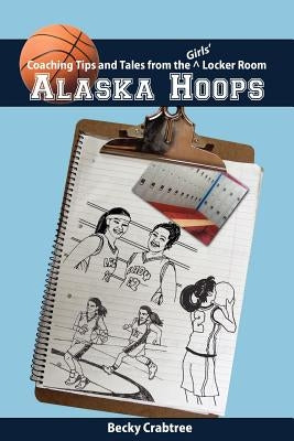 Alaska Hoops - Coaching Tips and Tales from the Girls' Locker Room by Crabtree, Becky