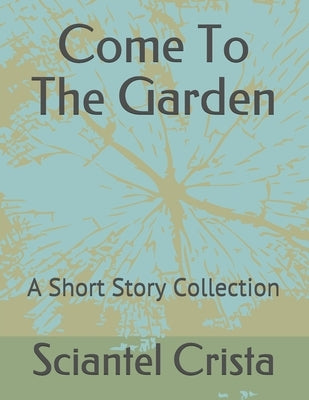 Come To The Garden: A Short Story Collection by Crista, Sciantel