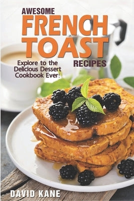 Awesome French Toast recipes: Explore to the delicious dessert cookbook ever! by Kane, David