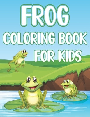 Frog Coloring Book For Kids: Fun Frogs & Toads Activity Book For Boys And Girls With Illustrations of Frogs by Place, Coloring