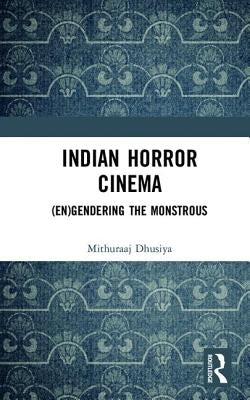 Indian Horror Cinema: (En)Gendering the Monstrous by Dhusiya, Mithuraaj