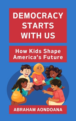 Democracy Starts with Us: How Kids Shape America's Future by Aondoana, Abraham