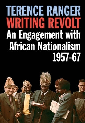 Writing Revolt: An Engagement with African Nationalism, 1957-67 by Ranger, T. O.