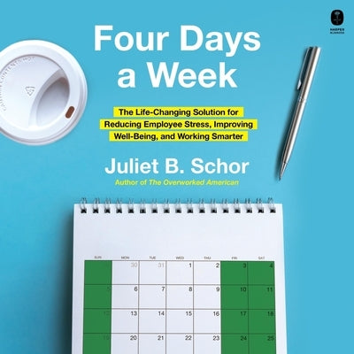 Four Days a Week: The Life-Changing Solution for Reducing Employee Stress, Improving Well-Being, and Working Smarter by Schor, Juliet