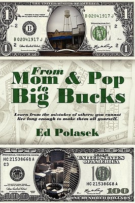 From Mom and Pop to Big Bucks: Learn from the Mistakes of Others, You Cannot Live Long Enough to Make Them All Yourself. by Polasek, Ed