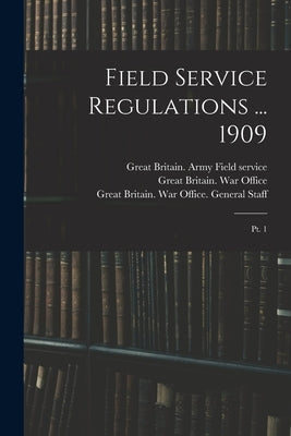 Field Service Regulations ... 1909: Pt. 1 by Great Britain War Office