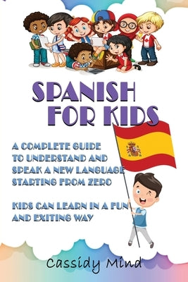 Spanish For Kids: A Complete Guide to Understand and Speak a New Language Starting from Zero - Kids Can Learn in a Fun and Exiting Way by Mind, Cassidy
