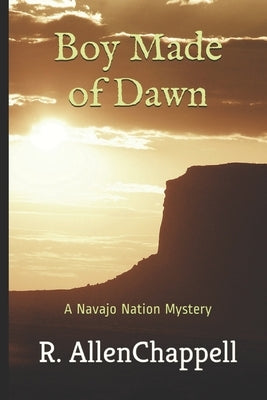 Boy Made of Dawn: A Navajo Nation Mystery by Chappell, R. Allen
