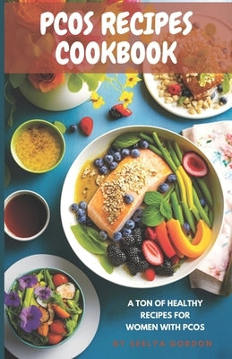 Pcos Recipes CookBook: Pcos friendly recipes for healthy options Quick and easy recipes for Pcos by Gordon, Seelya