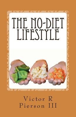 The No-Diet Lifestyle: How I lost 95 pounds in 10 months, and kept it off, without going on a diet! by Pierson III, Victor R.