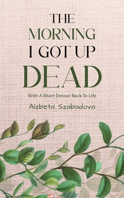 The Morning I Got Up Dead by Szabadova, Alzbeta