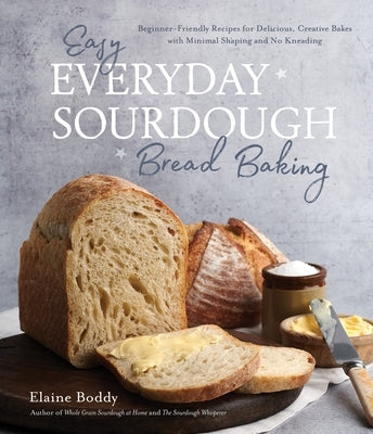 Easy Everyday Sourdough Bread Baking: Beginner-Friendly Recipes for Delicious, Creative Bakes with Minimal Shaping and No Kneading by Boddy, Elaine