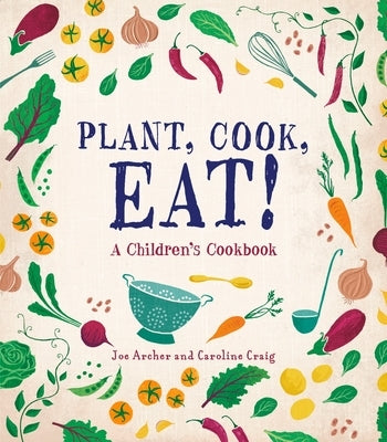 Plant, Cook, Eat!: A Children's Cookbook by Archer, Joe