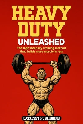 Heavy Duty Unleashed: The high-intensity training method that builds more muscle in less time by Publishing, Catalyst