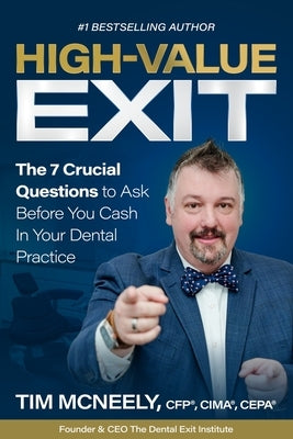 High Value Exit: The 7 Crucial Questions to Ask Before You Cash In Your Dental Practice by McNeely, Timothy
