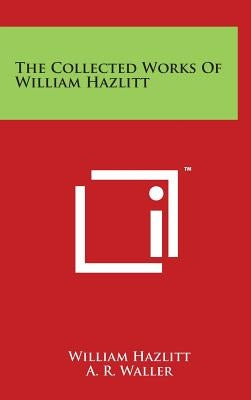 The Collected Works of William Hazlitt by Hazlitt, William