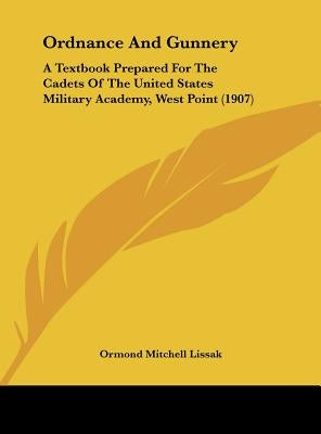 Ordnance And Gunnery: A Textbook Prepared For The Cadets Of The United States Military Academy, West Point (1907) by Lissak, Ormond Mitchell