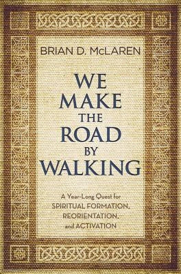 We Make the Road by Walking: A Year-Long Quest for Spiritual Formation, Reorientation, and Activation by McLaren, Brian D.