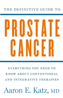 The Definitive Guide to Prostate Cancer: Everything You Need to Know about Conventional and Integrative Therapies by Katz, Aaron