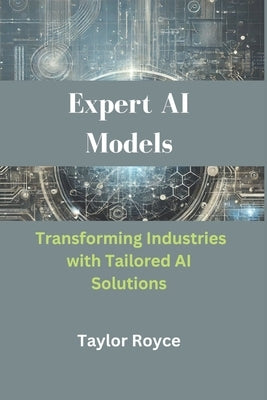 Expert AI Models: Transforming Industries with Tailored AI Solutions by Royce, Taylor