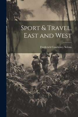 Sport & Travel, East and West by Selous, Frederick Courteney