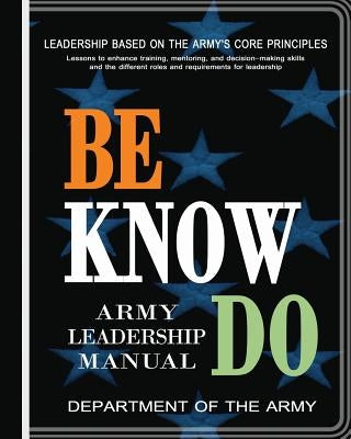 Be, Know, Do: Army Leadership Manual by Department of the Army