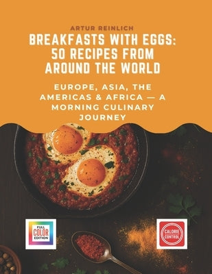 Breakfasts with Eggs: 50 Recipes from Around the World: Europe, Asia, the Americas & Africa - A Morning Culinary Journey by Reinlich, Artur