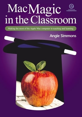 Mac Magic in the Classroom: Making the most of the Apple Mac computer in teaching and learning by Simmons, Angie