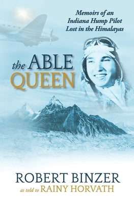 The Able Queen: Memoirs of an Indiana Hump Pilot Lost in the Himalayas by Horvath, Rainy