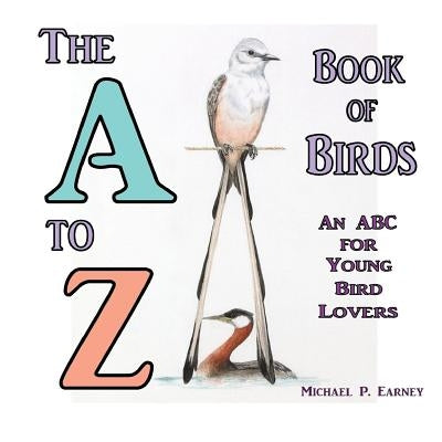 The A to Z Book of Birds: An ABC for Young Bird Lovers by Earney, Michael P.