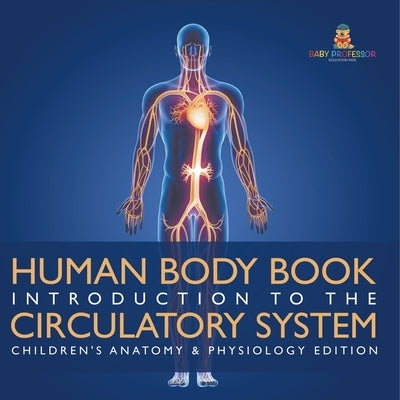 Human Body Book Introduction to the Circulatory System Children's Anatomy & Physiology Edition by Baby Professor