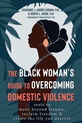 The Black Woman's Guide to Overcoming Domestic Violence: Tools to Move Beyond Trauma, Reclaim Freedom, and Create the Life You Deserve by Moore-Lobban, Shavonne J.