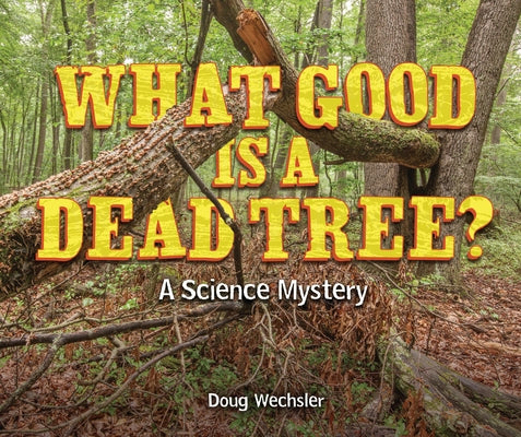 What Good Is a Dead Tree?: A Science Mystery by Wechsler, Doug