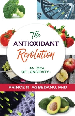 The Antioxidant Revolution: An Idea of Longevity by Agbedanu, Prince N.