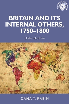 Britain and Its Internal Others, 1750-1800: Under Rule of Law by Rabin, Dana