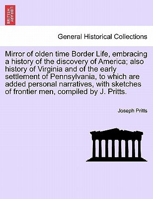 Mirror of olden time Border Life, embracing a history of the discovery of America; also history of Virginia and of the early settlement of Pennsylvani by Pritts, Joseph