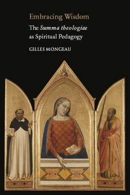 Embracing Wisdom: The Summa Theologiae as Spiritual Pedagogy by Mongeau, Gilles
