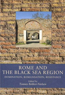 Rome and the Black Sea Region: Domination, Romanisation, Resistance by Bekker-Nielsen, Tønnes
